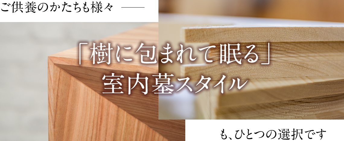 ご供養のかたちも様々「樹に包まれて眠る」室内墓スタイル、ひとつの選択です